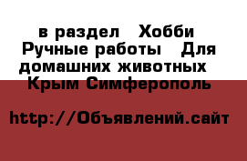  в раздел : Хобби. Ручные работы » Для домашних животных . Крым,Симферополь
